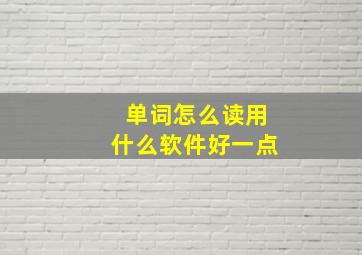 单词怎么读用什么软件好一点