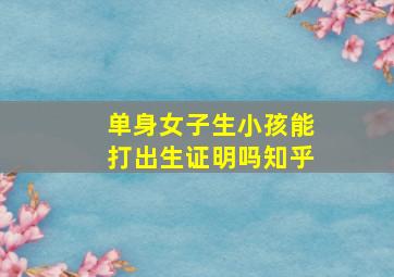 单身女子生小孩能打出生证明吗知乎