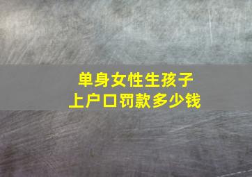 单身女性生孩子上户口罚款多少钱