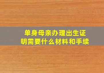 单身母亲办理出生证明需要什么材料和手续