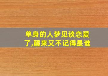 单身的人梦见谈恋爱了,醒来又不记得是谁