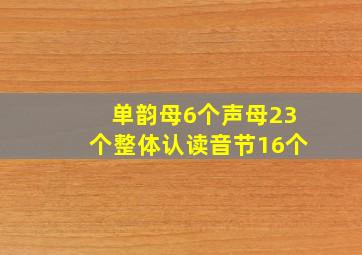 单韵母6个声母23个整体认读音节16个