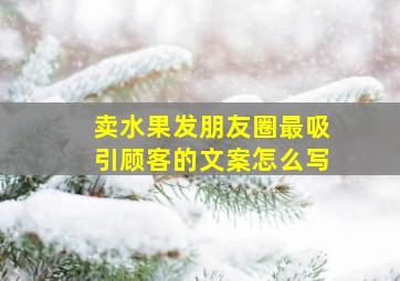 卖水果发朋友圈最吸引顾客的文案怎么写