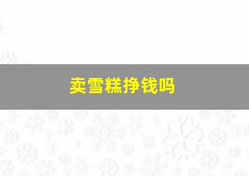 卖雪糕挣钱吗