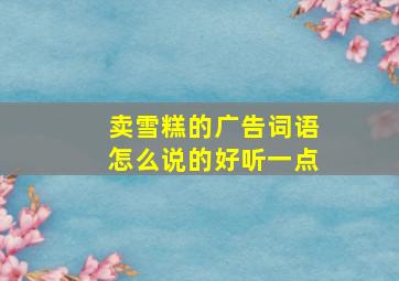 卖雪糕的广告词语怎么说的好听一点