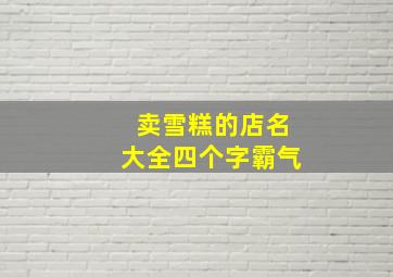 卖雪糕的店名大全四个字霸气