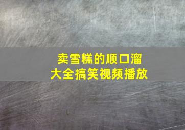 卖雪糕的顺口溜大全搞笑视频播放