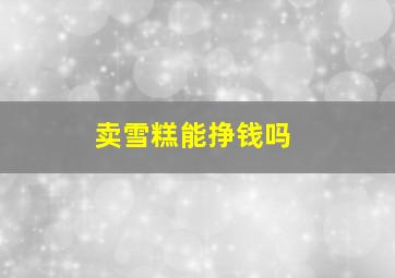 卖雪糕能挣钱吗