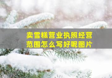 卖雪糕营业执照经营范围怎么写好呢图片