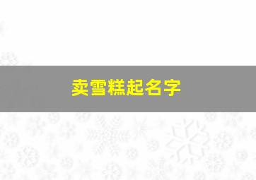 卖雪糕起名字