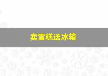 卖雪糕送冰箱