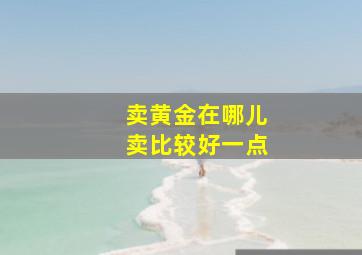 卖黄金在哪儿卖比较好一点