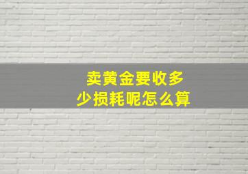 卖黄金要收多少损耗呢怎么算