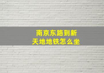 南京东路到新天地地铁怎么坐