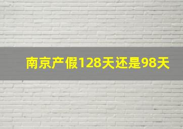 南京产假128天还是98天