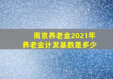 南京养老金2021年养老金计发基数是多少