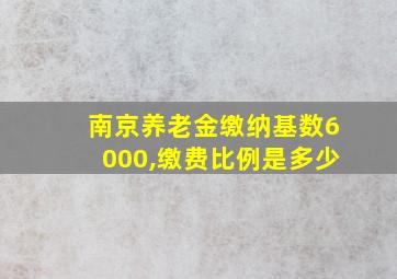 南京养老金缴纳基数6000,缴费比例是多少