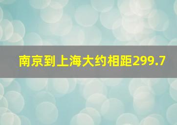 南京到上海大约相距299.7