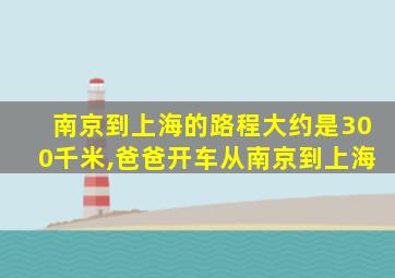 南京到上海的路程大约是300千米,爸爸开车从南京到上海