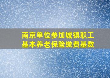 南京单位参加城镇职工基本养老保险缴费基数