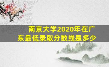 南京大学2020年在广东最低录取分数线是多少