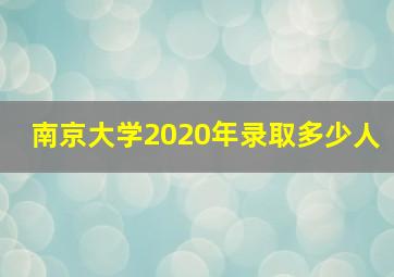 南京大学2020年录取多少人