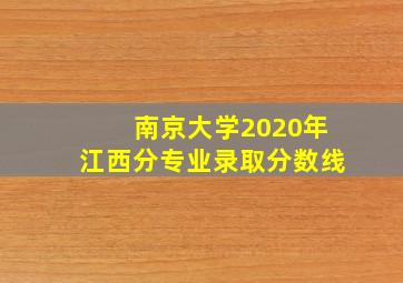 南京大学2020年江西分专业录取分数线