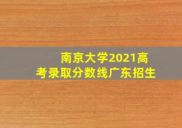 南京大学2021高考录取分数线广东招生