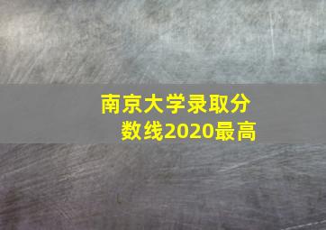 南京大学录取分数线2020最高