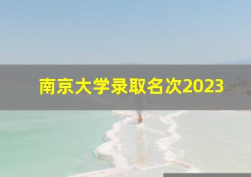 南京大学录取名次2023