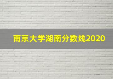 南京大学湖南分数线2020