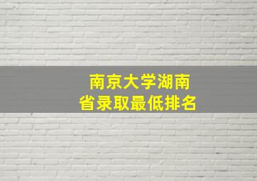 南京大学湖南省录取最低排名