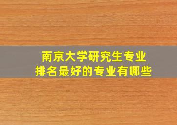 南京大学研究生专业排名最好的专业有哪些