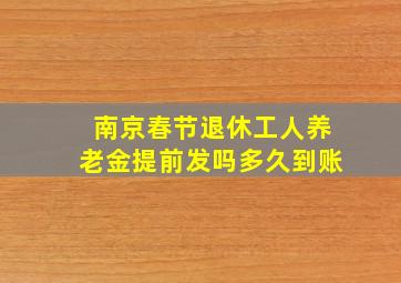 南京春节退休工人养老金提前发吗多久到账