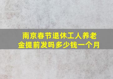 南京春节退休工人养老金提前发吗多少钱一个月