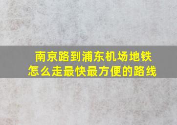 南京路到浦东机场地铁怎么走最快最方便的路线