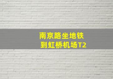 南京路坐地铁到虹桥机场T2