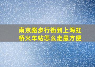 南京路步行街到上海虹桥火车站怎么走最方便