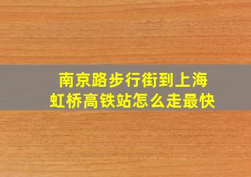 南京路步行街到上海虹桥高铁站怎么走最快