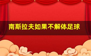 南斯拉夫如果不解体足球