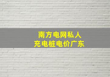 南方电网私人充电桩电价广东