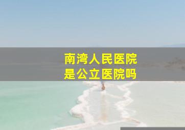 南湾人民医院是公立医院吗