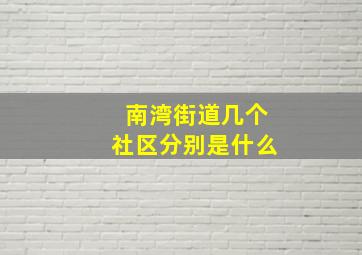 南湾街道几个社区分别是什么