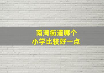 南湾街道哪个小学比较好一点