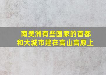 南美洲有些国家的首都和大城市建在高山高原上