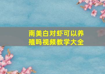 南美白对虾可以养殖吗视频教学大全