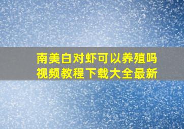 南美白对虾可以养殖吗视频教程下载大全最新