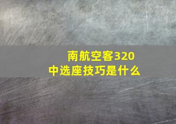 南航空客320中选座技巧是什么