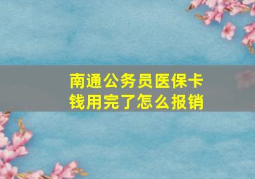 南通公务员医保卡钱用完了怎么报销