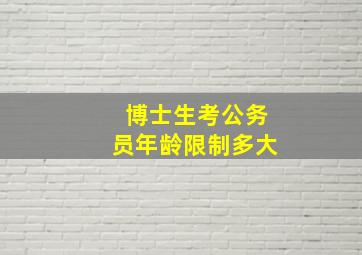 博士生考公务员年龄限制多大